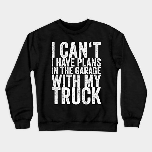 I Can't I Have Plans In The Garage With My Truck Crewneck Sweatshirt by shirtsbase